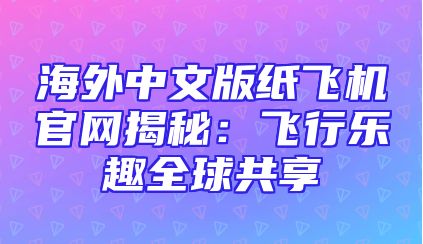 海外中文版纸飞机官网揭秘：飞行乐趣全球共享