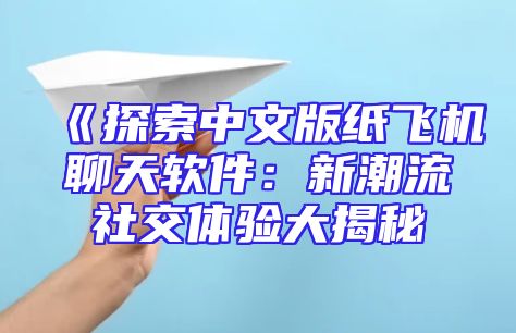 《探索中文版纸飞机聊天软件：新潮流社交体验大揭秘