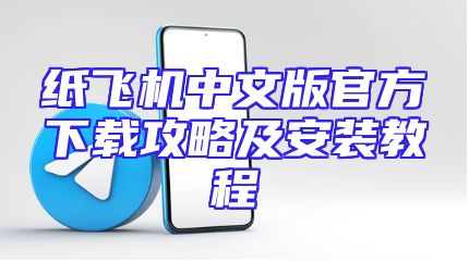纸飞机中文版官方下载攻略及安装教程