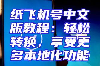 纸飞机号中文版教程：轻松转换，享受更多本地化功能