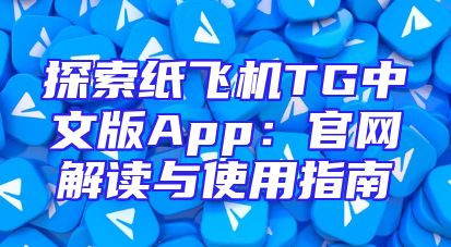 探索纸飞机TG中文版App：官网解读与使用指南
