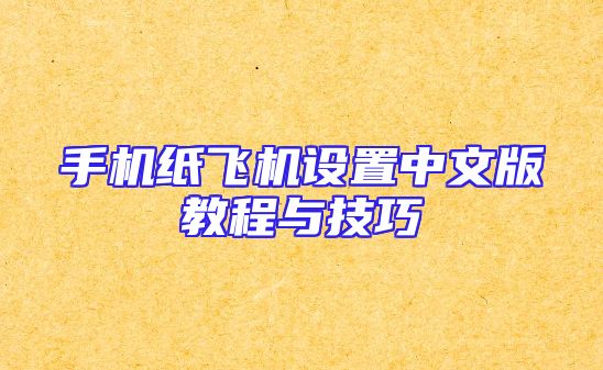手机纸飞机设置中文版教程与技巧