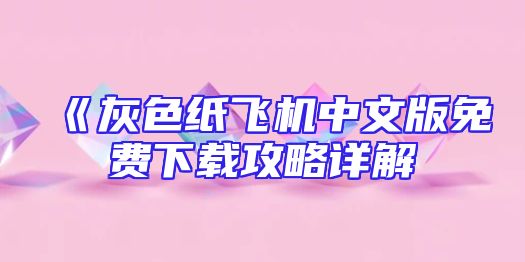 《灰色纸飞机中文版免费下载攻略详解