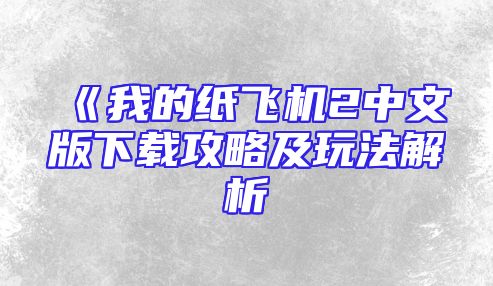《我的纸飞机2中文版下载攻略及玩法解析