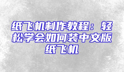 纸飞机制作教程：轻松学会如何装中文版纸飞机