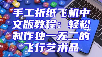 手工折纸飞机中文版教程：轻松制作独一无二的飞行艺术品