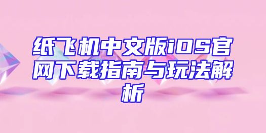 纸飞机中文版iOS官网下载指南与玩法解析