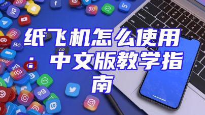 纸飞机怎么使用：中文版教学指南