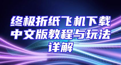 终极折纸飞机下载中文版教程与玩法详解