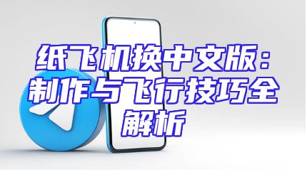 纸飞机换中文版：制作与飞行技巧全解析
