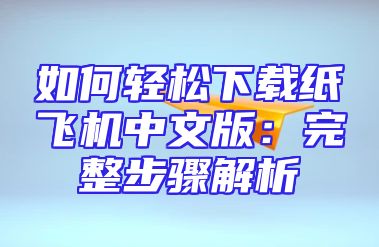 如何轻松下载纸飞机中文版：完整步骤解析