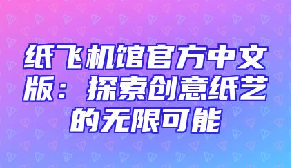 纸飞机馆官方中文版：探索创意纸艺的无限可能