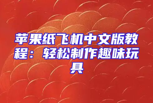 苹果纸飞机中文版教程：轻松制作趣味玩具