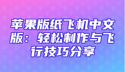 苹果版纸飞机中文版：轻松制作与飞行技巧分享