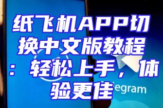 纸飞机APP切换中文版教程：轻松上手，体验更佳