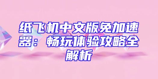 纸飞机中文版免加速器：畅玩体验攻略全解析