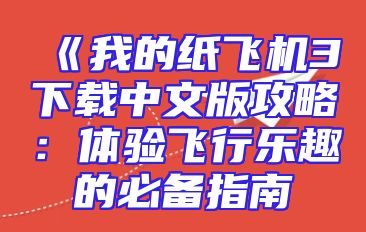 《我的纸飞机3下载中文版攻略：体验飞行乐趣的必备指南