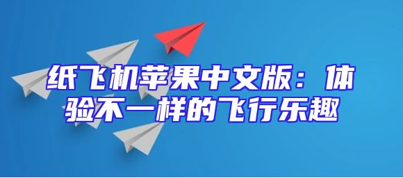 纸飞机苹果中文版：体验不一样的飞行乐趣