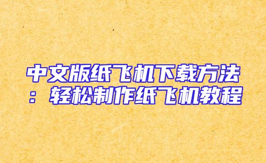 中文版纸飞机下载方法：轻松制作纸飞机教程