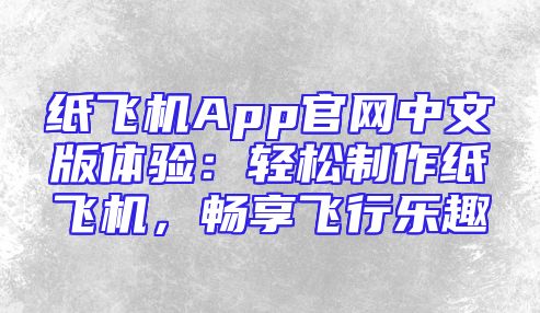 纸飞机App官网中文版体验：轻松制作纸飞机，畅享飞行乐趣