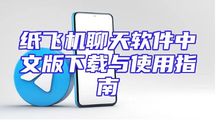 纸飞机聊天软件中文版下载与使用指南