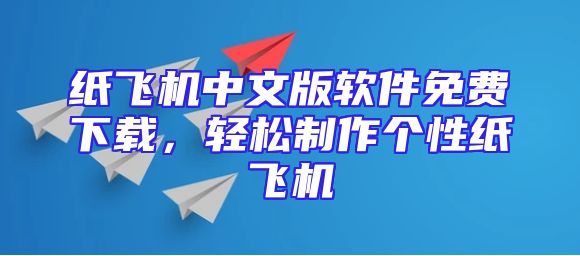 纸飞机中文版软件免费下载，轻松制作个性纸飞机