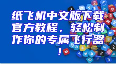 纸飞机中文版下载官方教程，轻松制作你的专属飞行器！