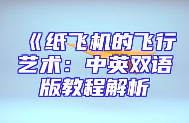 《纸飞机的飞行艺术：中英双语版教程解析