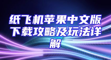 纸飞机苹果中文版下载攻略及玩法详解