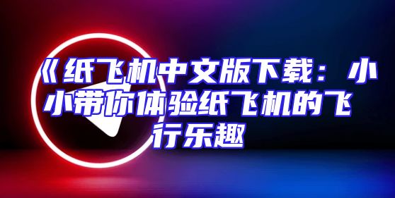 《纸飞机中文版下载：小小带你体验纸飞机的飞行乐趣