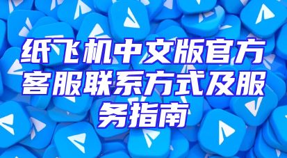 纸飞机中文版官方客服联系方式及服务指南