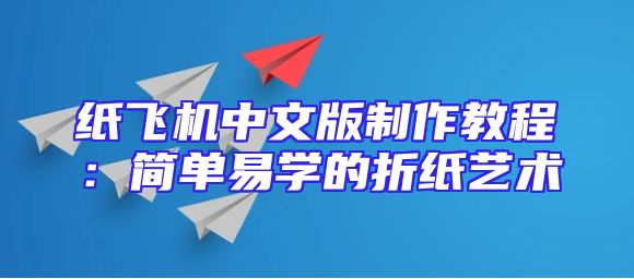 纸飞机中文版制作教程：简单易学的折纸艺术