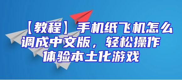 【教程】手机纸飞机怎么调成中文版，轻松操作体验本土化游戏