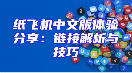 纸飞机中文版体验分享：链接解析与技巧