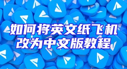 如何将英文纸飞机改为中文版教程