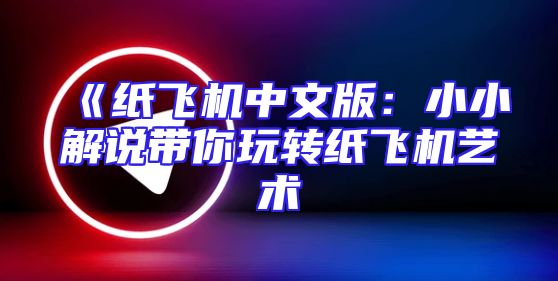 《纸飞机中文版：小小解说带你玩转纸飞机艺术