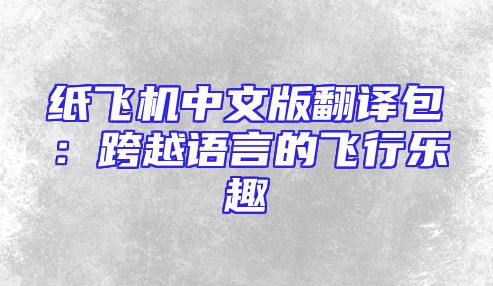 纸飞机中文版翻译包：跨越语言的飞行乐趣
