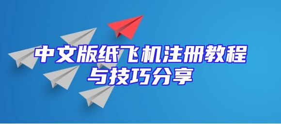 中文版纸飞机注册教程与技巧分享