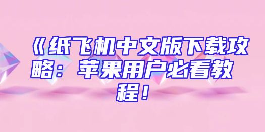 《纸飞机中文版下载攻略：苹果用户必看教程！