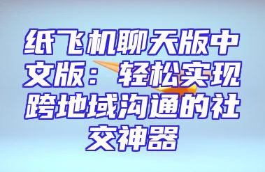 纸飞机聊天版中文版：轻松实现跨地域沟通的社交神器