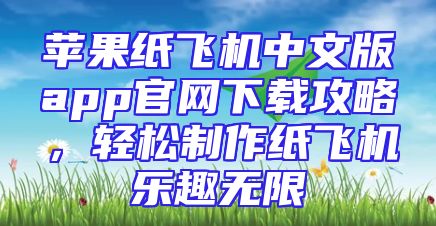 苹果纸飞机中文版app官网下载攻略，轻松制作纸飞机乐趣无限