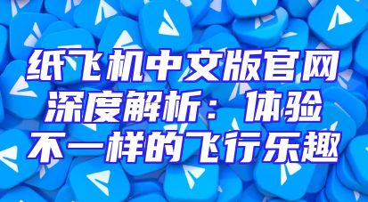 纸飞机中文版官网深度解析：体验不一样的飞行乐趣