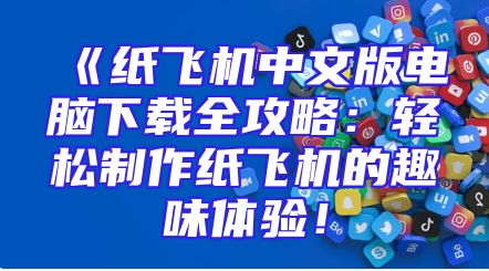 《纸飞机中文版电脑下载全攻略：轻松制作纸飞机的趣味体验！