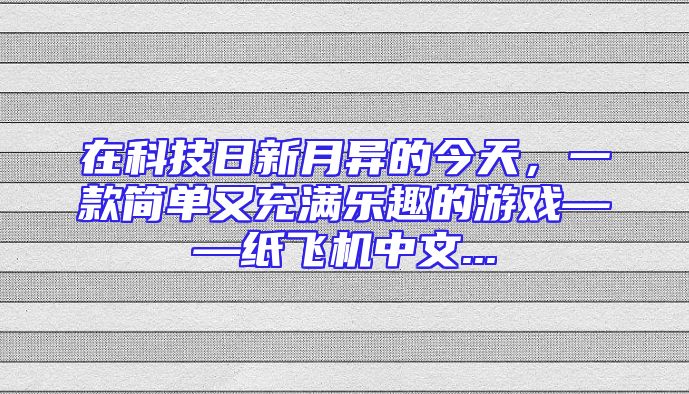 在科技日新月异的今天，一款简单又充满乐趣的游戏——纸飞机中文...