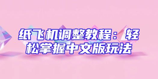 纸飞机调整教程：轻松掌握中文版玩法