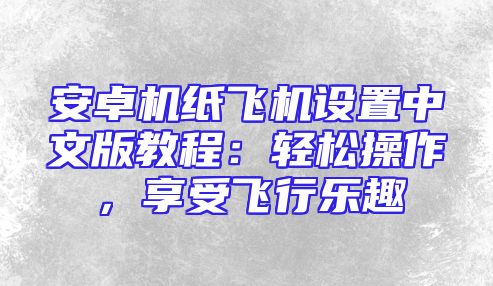 安卓机纸飞机设置中文版教程：轻松操作，享受飞行乐趣