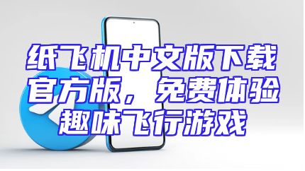 纸飞机中文版下载官方版，免费体验趣味飞行游戏