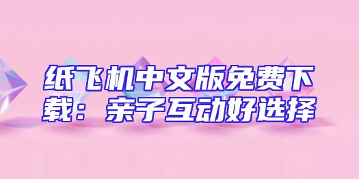 纸飞机中文版免费下载：亲子互动好选择