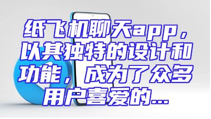 纸飞机聊天app，以其独特的设计和功能，成为了众多用户喜爱的...