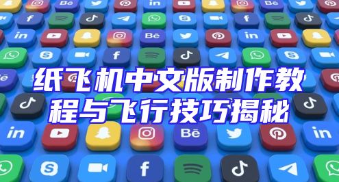 纸飞机中文版制作教程与飞行技巧揭秘